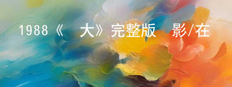 陳九疇發布1988《長大》完整版電影/在線觀看/百度云-美劇天堂